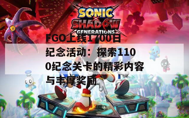 FGO上线1700日纪念活动：探索1100纪念关卡的精彩内容与丰厚奖励
