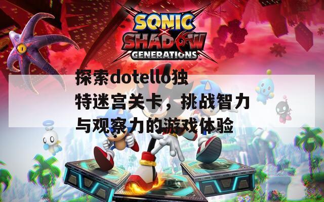 探索dotello独特迷宫关卡，挑战智力与观察力的游戏体验
