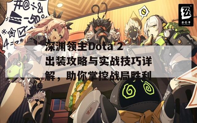 深渊领主Dota 2出装攻略与实战技巧详解，助你掌控战局胜利