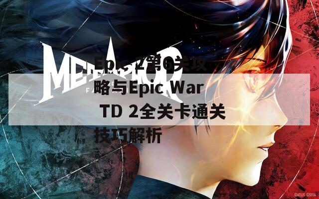 Epic 2第6关攻略与Epic War TD 2全关卡通关技巧解析