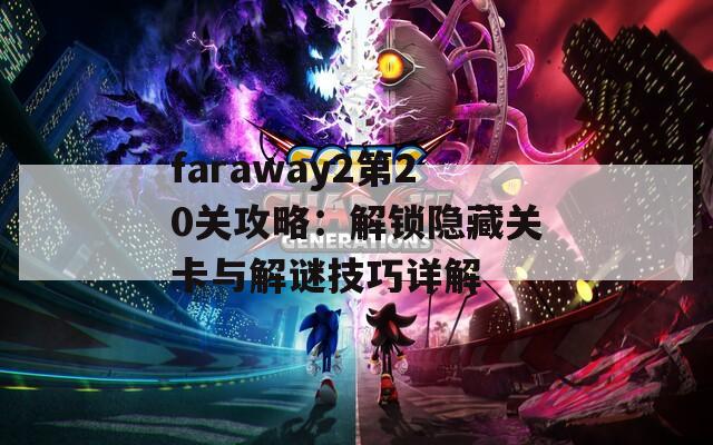 faraway2第20关攻略：解锁隐藏关卡与解谜技巧详解