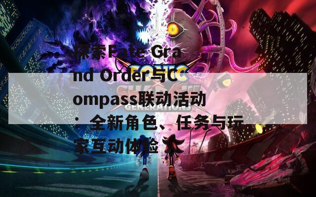 探索Fate Grand Order与Compass联动活动：全新角色、任务与玩家互动体验