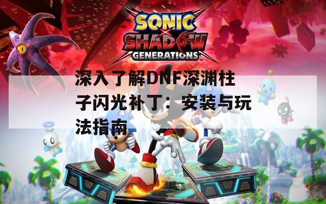 深入了解DNF深渊柱子闪光补丁：安装与玩法指南