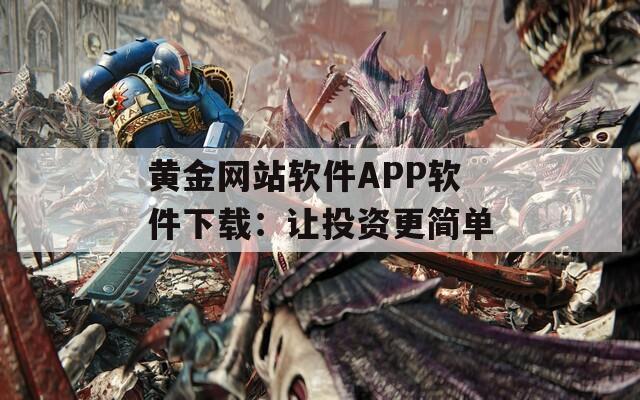 黄金网站软件APP软件下载：让投资更简单