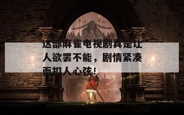 这部麻雀电视剧真是让人欲罢不能，剧情紧凑而扣人心弦！