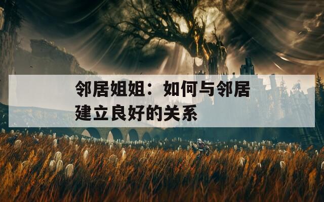 邻居姐姐：如何与邻居建立良好的关系