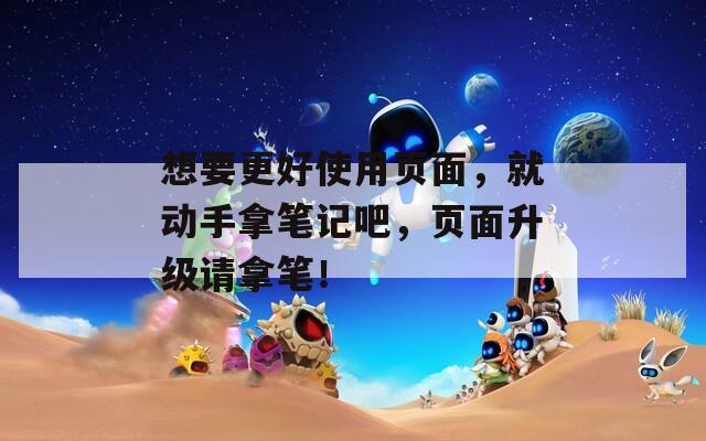 想要更好使用页面，就动手拿笔记吧，页面升级请拿笔！