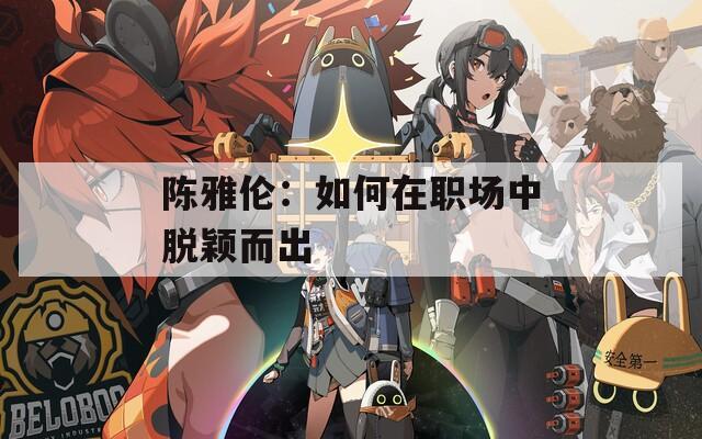 陈雅伦：如何在职场中脱颖而出