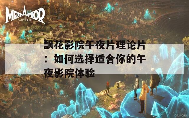 飘花影院午夜片理论片：如何选择适合你的午夜影院体验