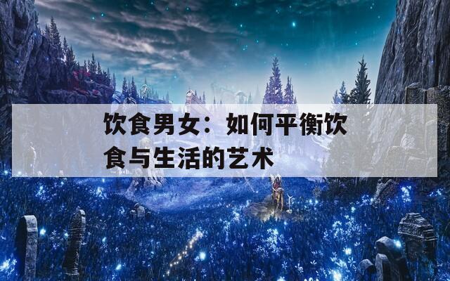 饮食男女：如何平衡饮食与生活的艺术