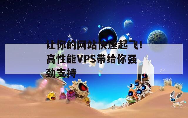 让你的网站快速起飞！高性能VPS带给你强劲支持