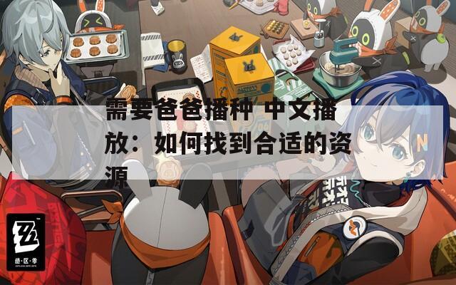 需要爸爸播种 中文播放：如何找到合适的资源