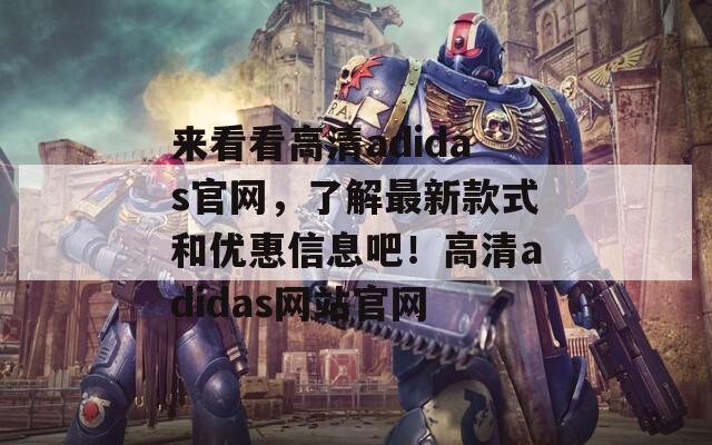 来看看高清adidas官网，了解最新款式和优惠信息吧！高清adidas网站官网