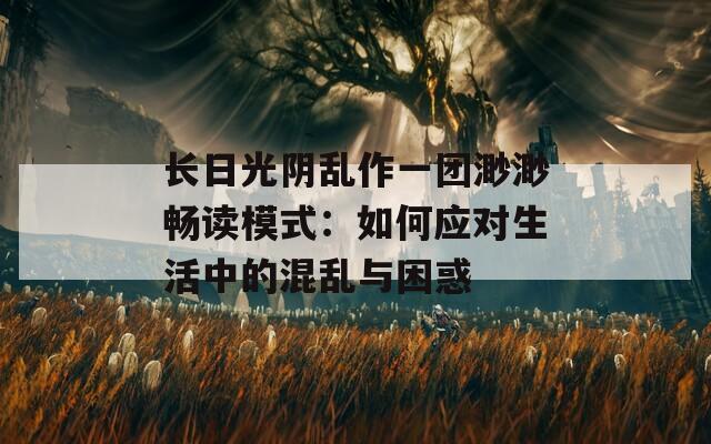 长日光阴乱作一团渺渺畅读模式：如何应对生活中的混乱与困惑