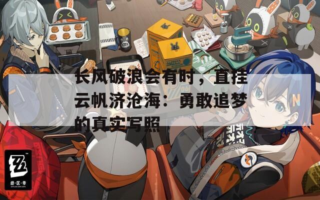 长风破浪会有时，直挂云帆济沧海：勇敢追梦的真实写照