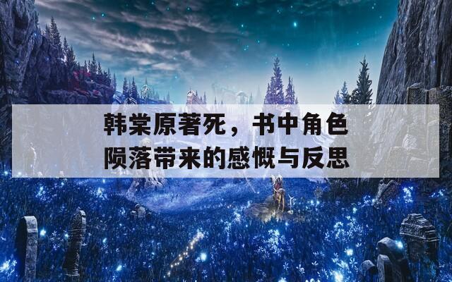 韩棠原著死，书中角色陨落带来的感慨与反思