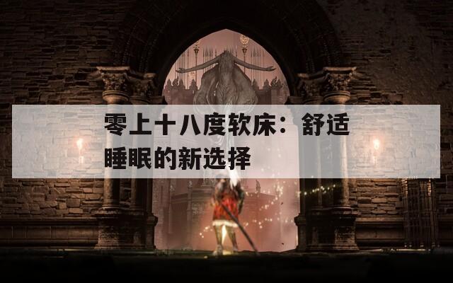 零上十八度软床：舒适睡眠的新选择