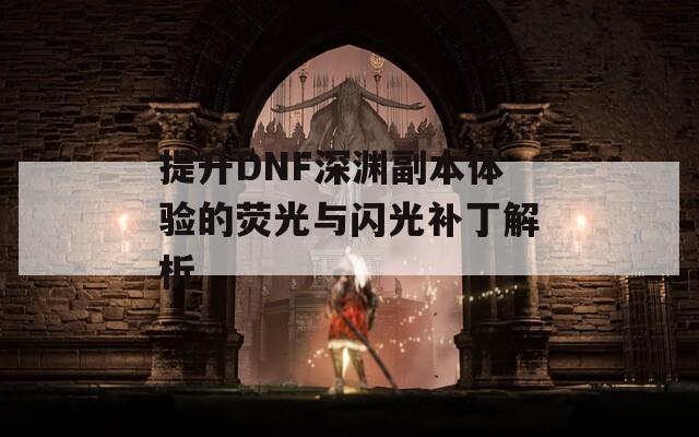 提升DNF深渊副本体验的荧光与闪光补丁解析