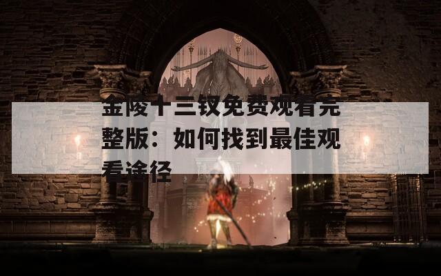 金陵十三钗免费观看完整版：如何找到最佳观看途径