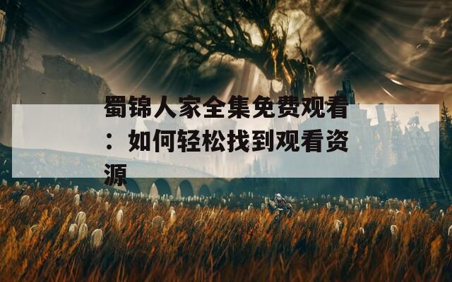 蜀锦人家全集免费观看：如何轻松找到观看资源