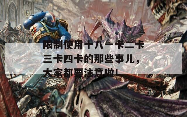 限制使用十八一卡二卡三卡四卡的那些事儿，大家都要注意啦！