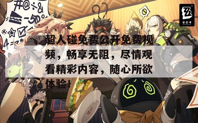 超人碰免费公开免费视频，畅享无阻，尽情观看精彩内容，随心所欲体验！