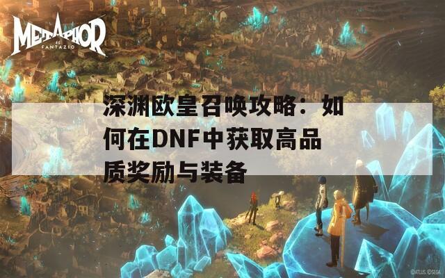 深渊欧皇召唤攻略：如何在DNF中获取高品质奖励与装备