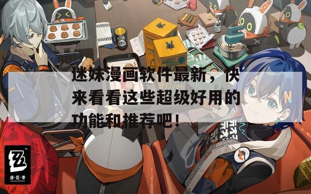 迷妹漫画软件最新，快来看看这些超级好用的功能和推荐吧！