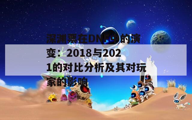 深渊票在DNF中的演变：2018与2021的对比分析及其对玩家的影响