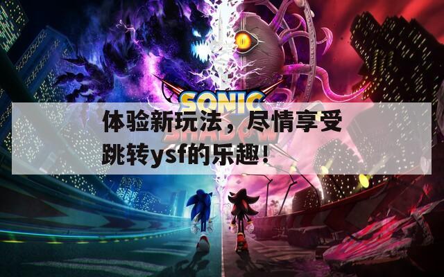体验新玩法，尽情享受跳转ysf的乐趣！