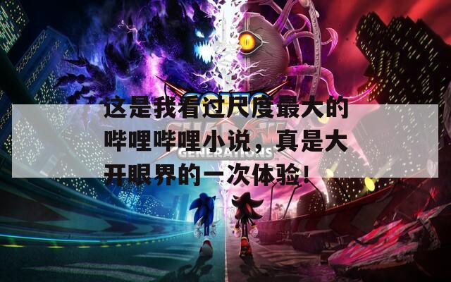 这是我看过尺度最大的哔哩哔哩小说，真是大开眼界的一次体验！