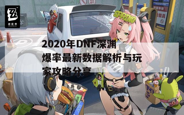 2020年DNF深渊爆率最新数据解析与玩家攻略分享