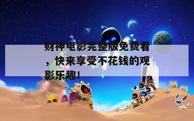 财神电影完整版免费看，快来享受不花钱的观影乐趣！