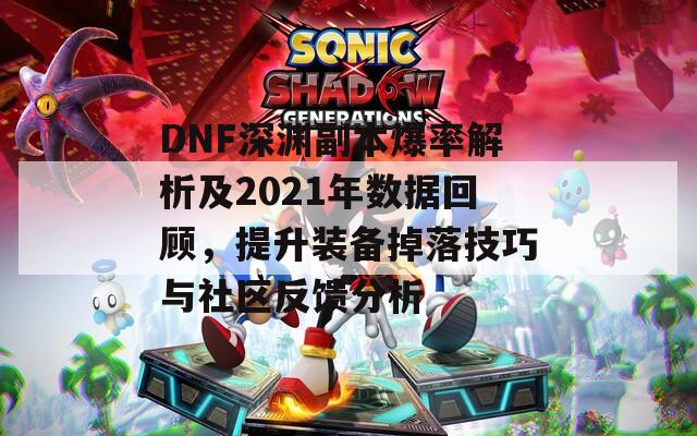 DNF深渊副本爆率解析及2021年数据回顾，提升装备掉落技巧与社区反馈分析