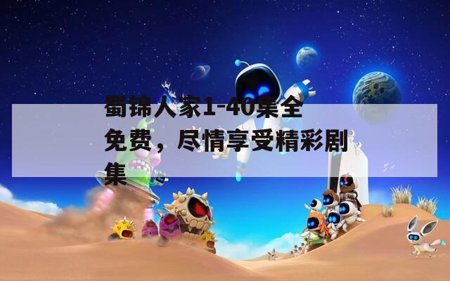 蜀锦人家1-40集全免费，尽情享受精彩剧集