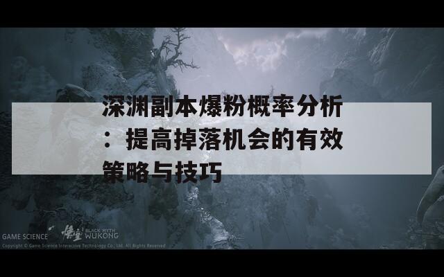 深渊副本爆粉概率分析：提高掉落机会的有效策略与技巧