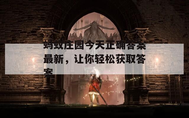 蚂蚁庄园今天正确答案最新，让你轻松获取答案