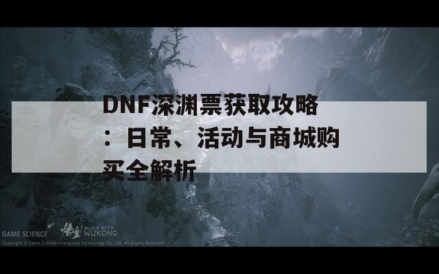 DNF深渊票获取攻略：日常、活动与商城购买全解析