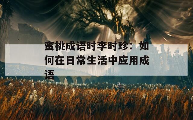 蜜桃成语时李时珍：如何在日常生活中应用成语