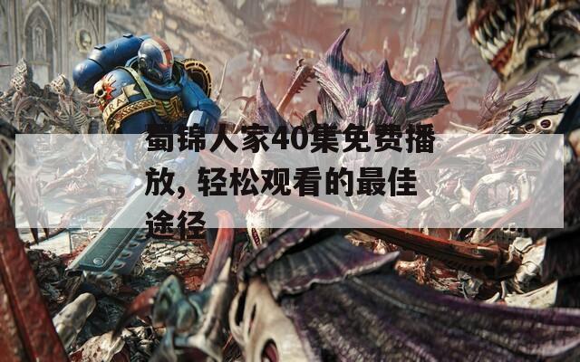 蜀锦人家40集免费播放, 轻松观看的最佳途径
