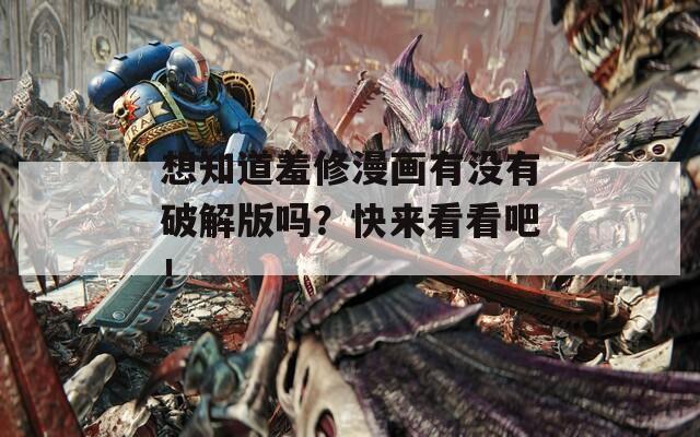 想知道羞修漫画有没有破解版吗？快来看看吧！