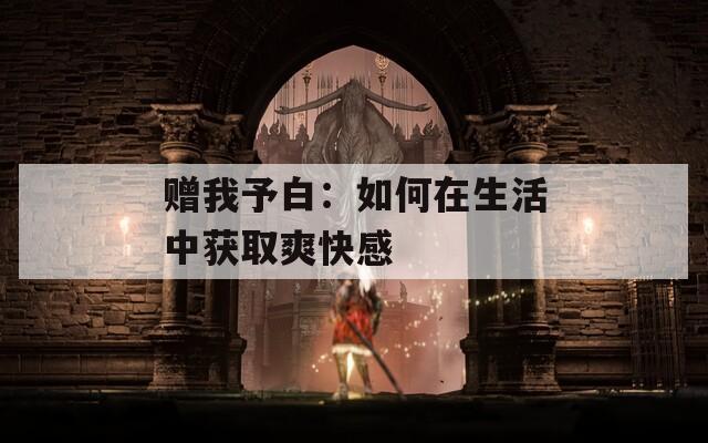 赠我予白：如何在生活中获取爽快感