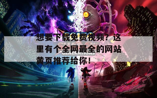 想要下载免费视频？这里有个全网最全的网站黄页推荐给你！