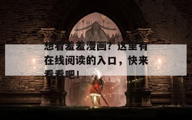 想看羞羞漫画？这里有在线阅读的入口，快来看看吧！