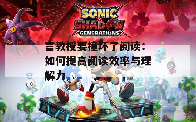 言教授要撞坏了阅读：如何提高阅读效率与理解力