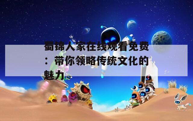 蜀锦人家在线观看免费：带你领略传统文化的魅力
