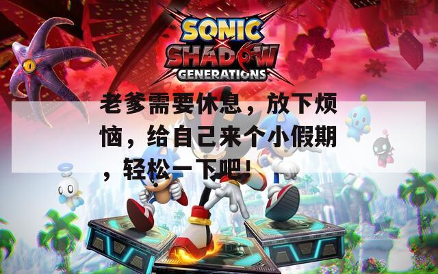 老爹需要休息，放下烦恼，给自己来个小假期，轻松一下吧！