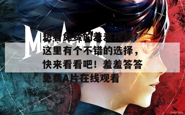 想看免费的羞羞视频？这里有个不错的选择，快来看看吧！羞羞答答免费A片在线观看