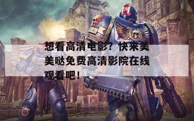 想看高清电影？快来美美哒免费高清影院在线观看吧！