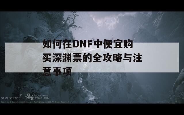如何在DNF中便宜购买深渊票的全攻略与注意事项